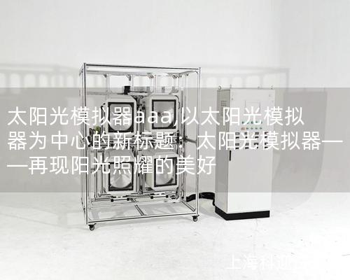 太陽光模擬器aaa,以太陽光模擬器為中心的新標題：太陽光模擬器——再現陽光照耀的美好