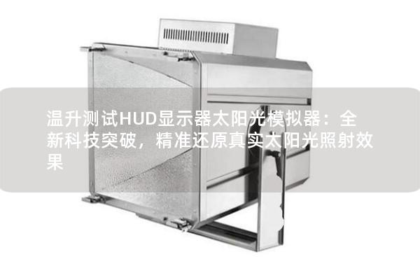 溫升測試HUD顯示器太陽光模擬器：全新科技突破，精準還原真實太陽光照射效果