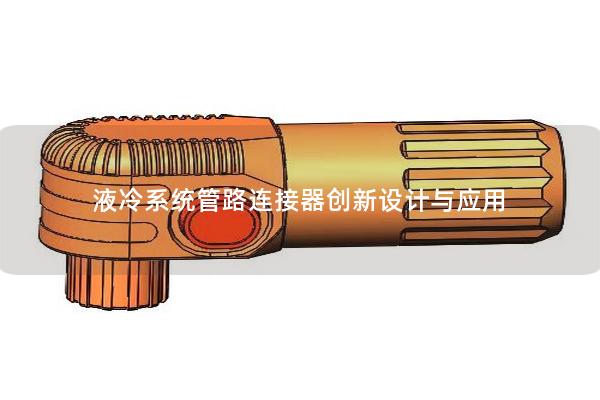 液冷系統管路連接器創新設計與應用