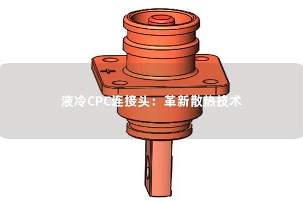 液冷CPC連接頭：革新散熱技術(shù)