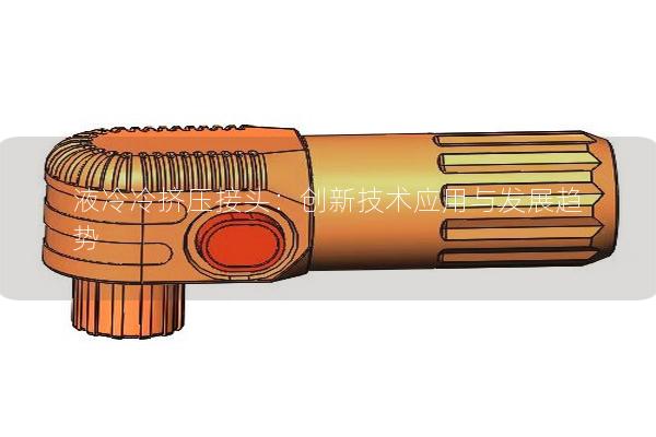 液冷冷擠壓接頭：創新技術應用與發展趨勢