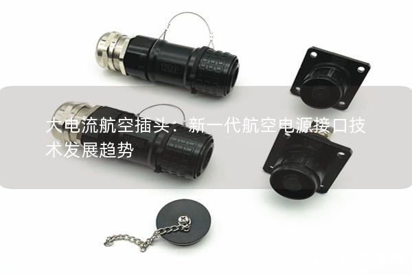 大電流航空插頭：新一代航空電源接口技術發(fā)展趨勢