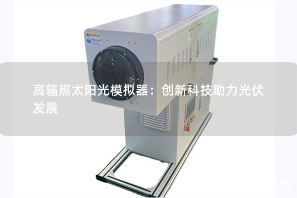 高輻照太陽光模擬器：創新科技助力光伏發展